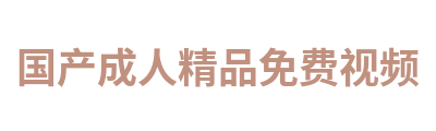 国产成人精品免费视频 Logo